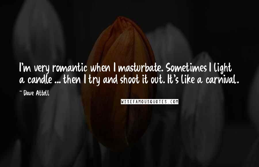 Dave Attell Quotes: I'm very romantic when I masturbate. Sometimes I light a candle ... then I try and shoot it out. It's like a carnival.