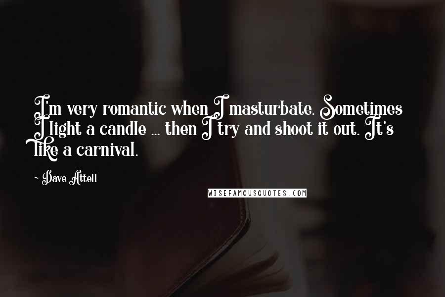 Dave Attell Quotes: I'm very romantic when I masturbate. Sometimes I light a candle ... then I try and shoot it out. It's like a carnival.