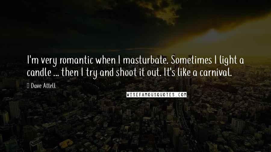 Dave Attell Quotes: I'm very romantic when I masturbate. Sometimes I light a candle ... then I try and shoot it out. It's like a carnival.