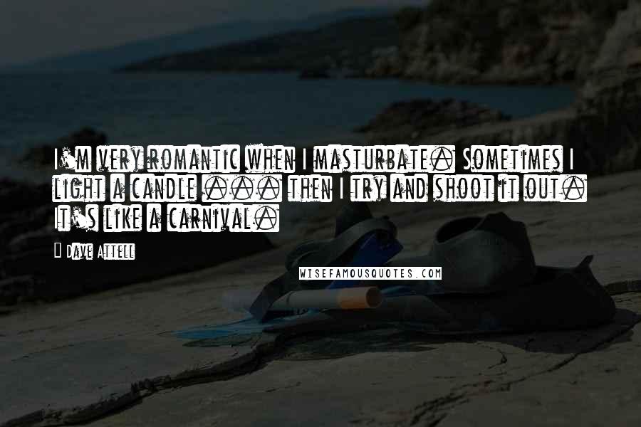 Dave Attell Quotes: I'm very romantic when I masturbate. Sometimes I light a candle ... then I try and shoot it out. It's like a carnival.