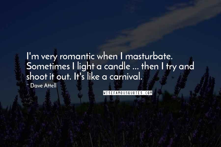 Dave Attell Quotes: I'm very romantic when I masturbate. Sometimes I light a candle ... then I try and shoot it out. It's like a carnival.