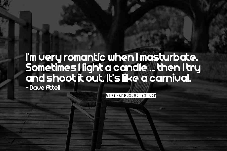 Dave Attell Quotes: I'm very romantic when I masturbate. Sometimes I light a candle ... then I try and shoot it out. It's like a carnival.