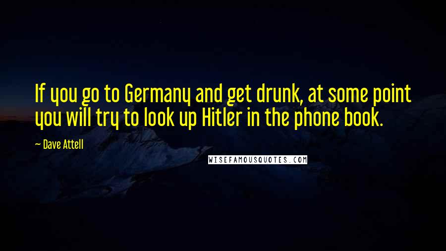 Dave Attell Quotes: If you go to Germany and get drunk, at some point you will try to look up Hitler in the phone book.