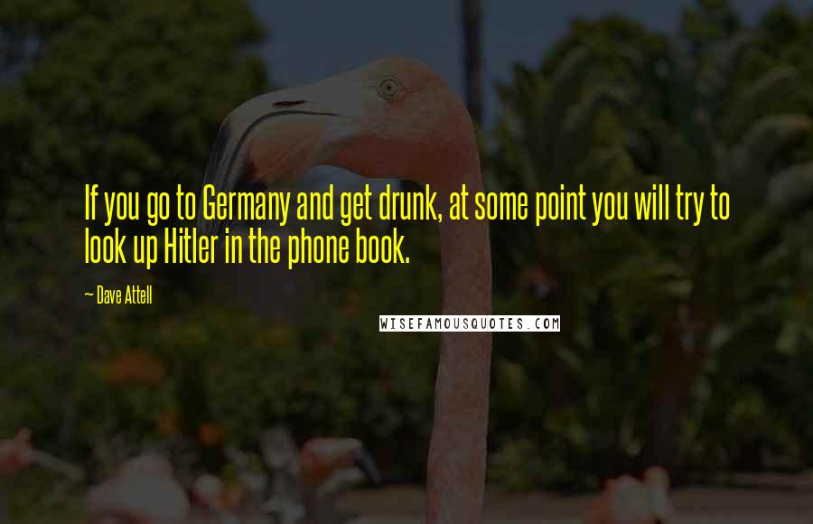 Dave Attell Quotes: If you go to Germany and get drunk, at some point you will try to look up Hitler in the phone book.