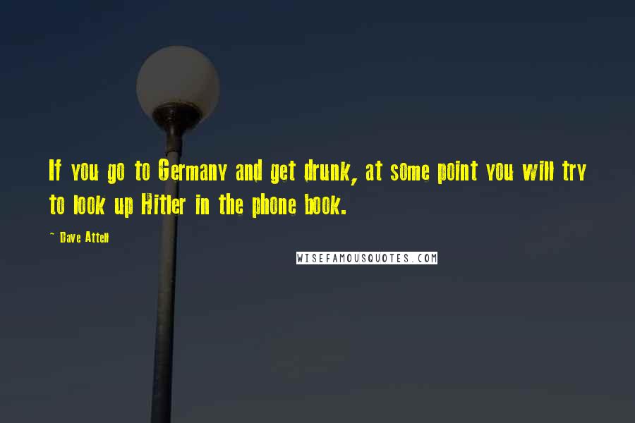 Dave Attell Quotes: If you go to Germany and get drunk, at some point you will try to look up Hitler in the phone book.