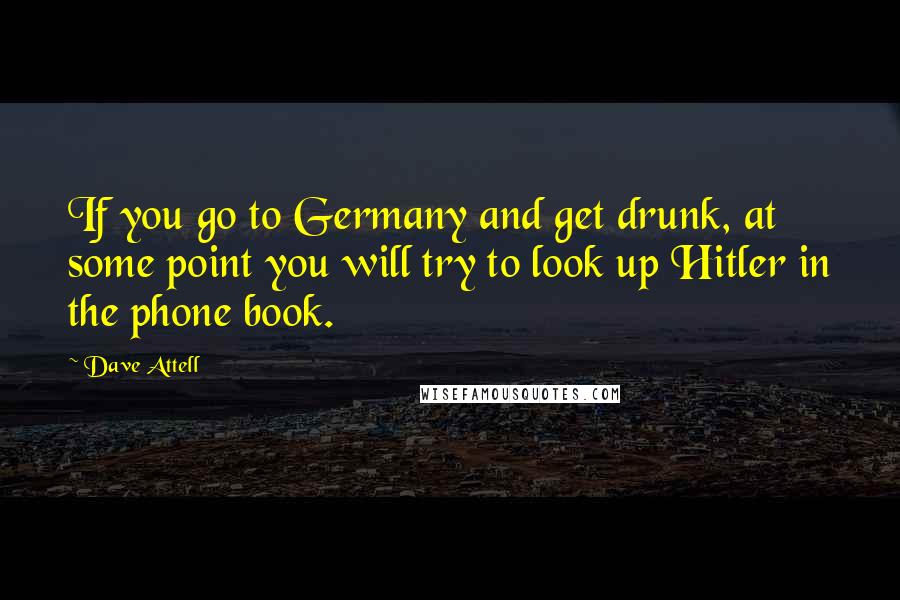 Dave Attell Quotes: If you go to Germany and get drunk, at some point you will try to look up Hitler in the phone book.