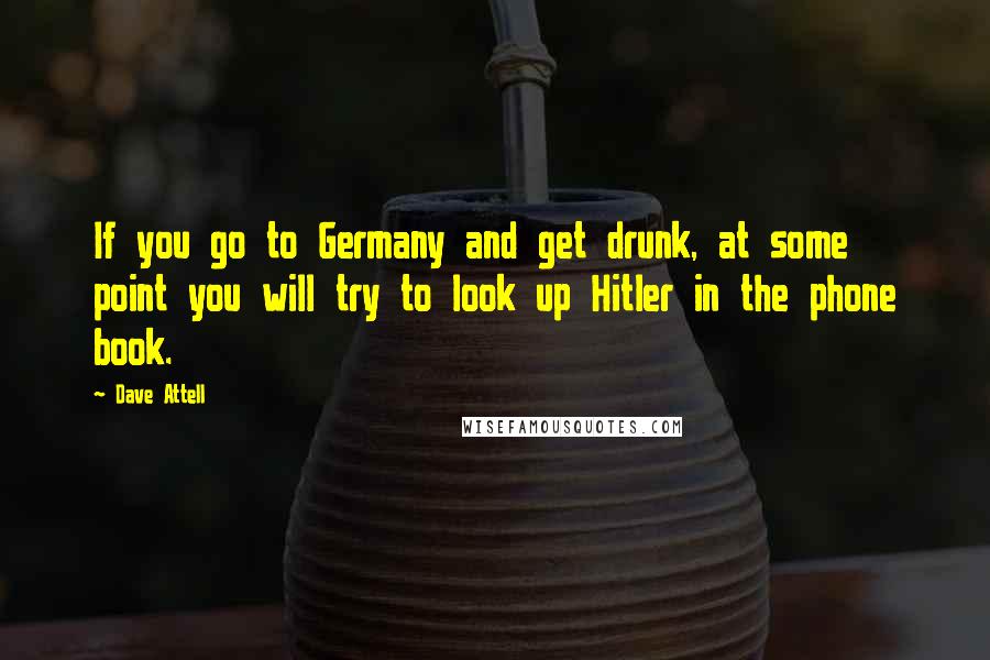 Dave Attell Quotes: If you go to Germany and get drunk, at some point you will try to look up Hitler in the phone book.