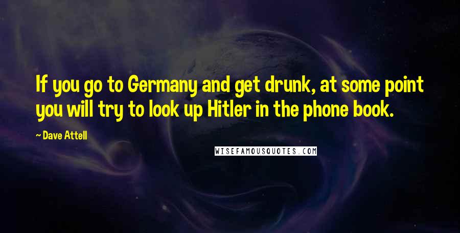 Dave Attell Quotes: If you go to Germany and get drunk, at some point you will try to look up Hitler in the phone book.