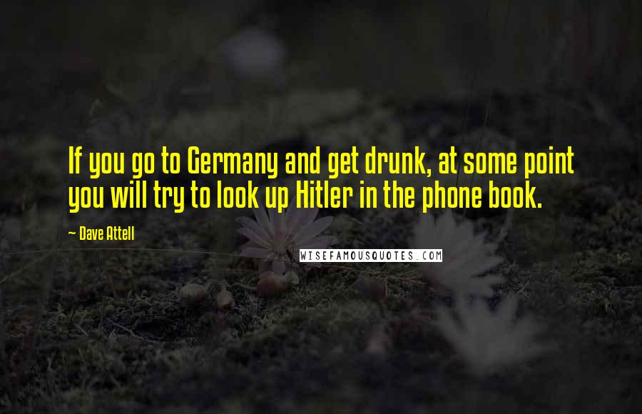 Dave Attell Quotes: If you go to Germany and get drunk, at some point you will try to look up Hitler in the phone book.