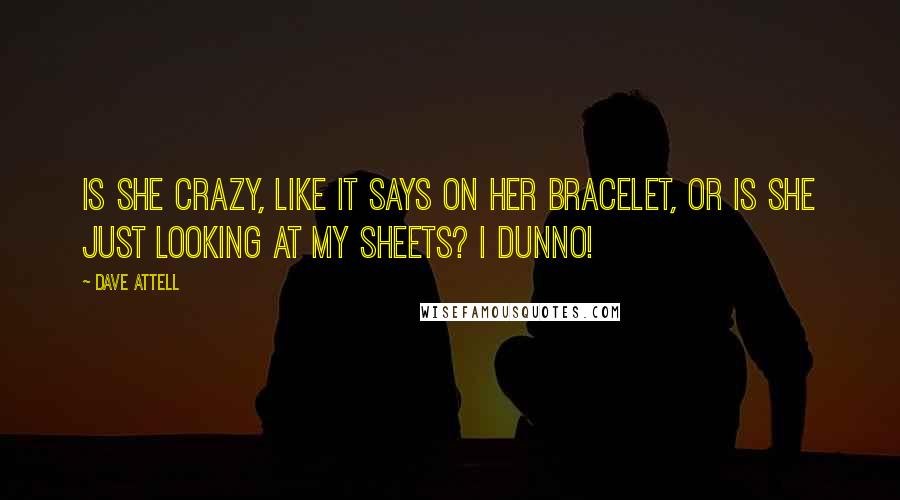 Dave Attell Quotes: Is she crazy, like it says on her bracelet, or is she just looking at my sheets? I dunno!