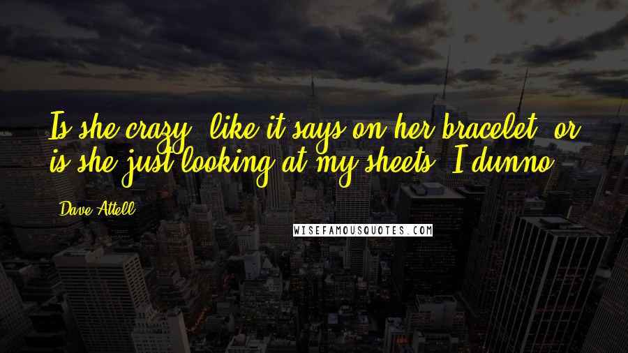 Dave Attell Quotes: Is she crazy, like it says on her bracelet, or is she just looking at my sheets? I dunno!