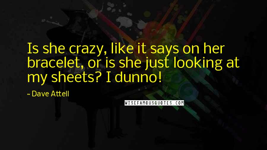 Dave Attell Quotes: Is she crazy, like it says on her bracelet, or is she just looking at my sheets? I dunno!