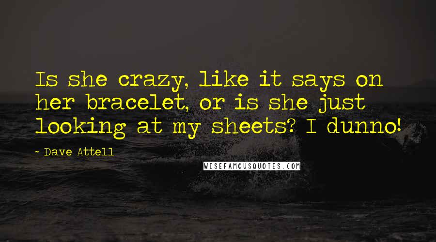 Dave Attell Quotes: Is she crazy, like it says on her bracelet, or is she just looking at my sheets? I dunno!