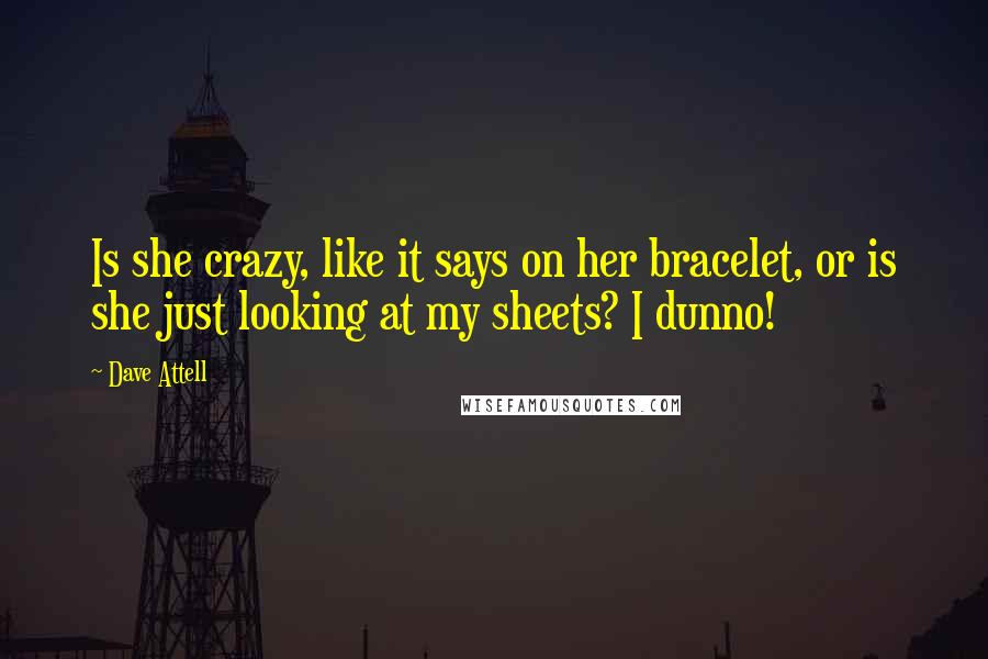 Dave Attell Quotes: Is she crazy, like it says on her bracelet, or is she just looking at my sheets? I dunno!