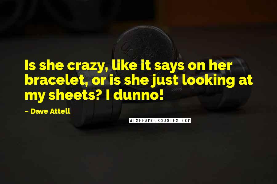 Dave Attell Quotes: Is she crazy, like it says on her bracelet, or is she just looking at my sheets? I dunno!