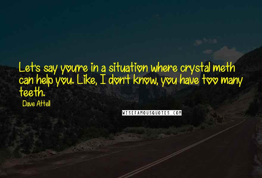 Dave Attell Quotes: Let's say you're in a situation where crystal meth can help you. Like, I don't know, you have too many teeth.