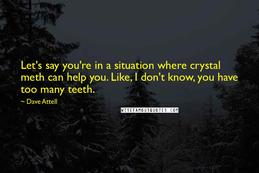 Dave Attell Quotes: Let's say you're in a situation where crystal meth can help you. Like, I don't know, you have too many teeth.