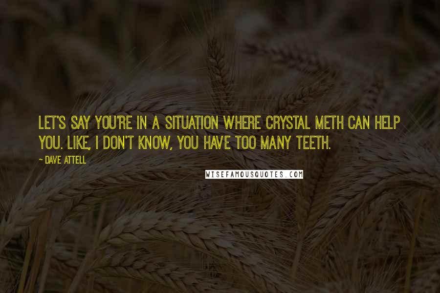 Dave Attell Quotes: Let's say you're in a situation where crystal meth can help you. Like, I don't know, you have too many teeth.