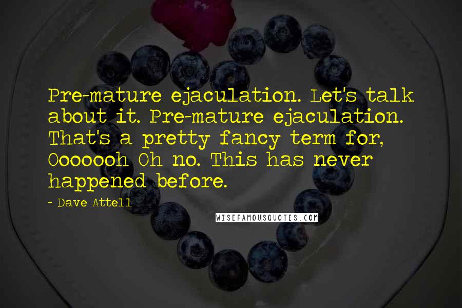 Dave Attell Quotes: Pre-mature ejaculation. Let's talk about it. Pre-mature ejaculation. That's a pretty fancy term for, Ooooooh Oh no. This has never happened before.