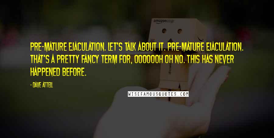 Dave Attell Quotes: Pre-mature ejaculation. Let's talk about it. Pre-mature ejaculation. That's a pretty fancy term for, Ooooooh Oh no. This has never happened before.