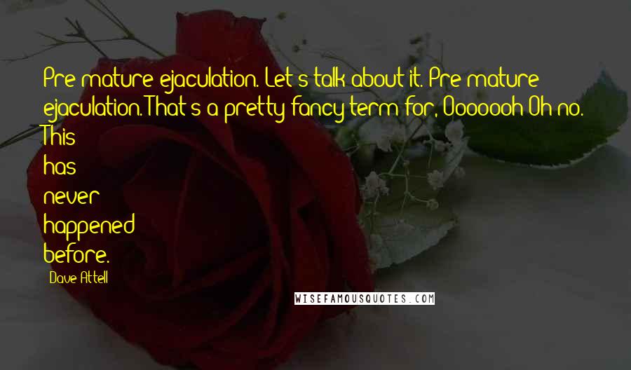 Dave Attell Quotes: Pre-mature ejaculation. Let's talk about it. Pre-mature ejaculation. That's a pretty fancy term for, Ooooooh Oh no. This has never happened before.