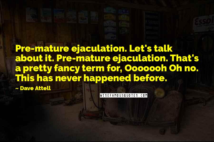 Dave Attell Quotes: Pre-mature ejaculation. Let's talk about it. Pre-mature ejaculation. That's a pretty fancy term for, Ooooooh Oh no. This has never happened before.