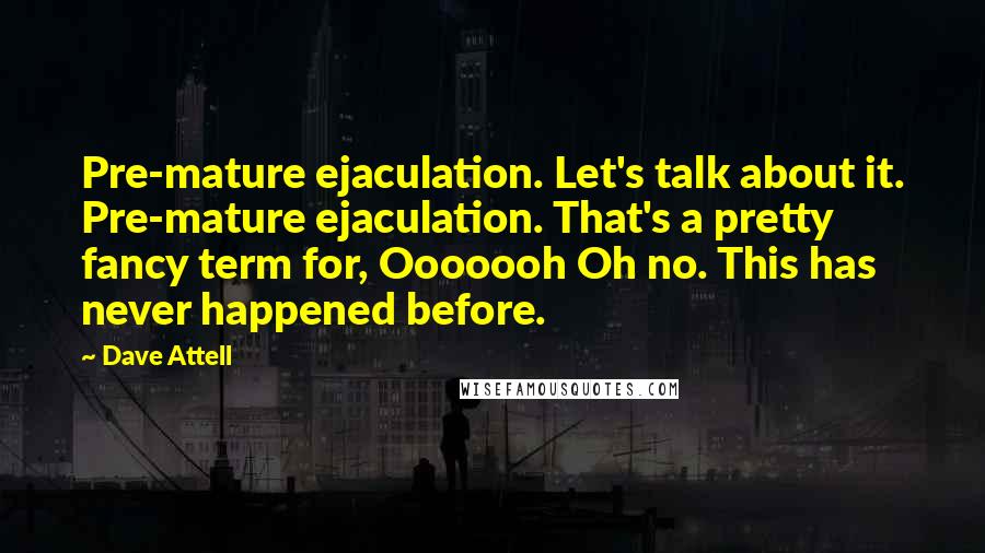 Dave Attell Quotes: Pre-mature ejaculation. Let's talk about it. Pre-mature ejaculation. That's a pretty fancy term for, Ooooooh Oh no. This has never happened before.