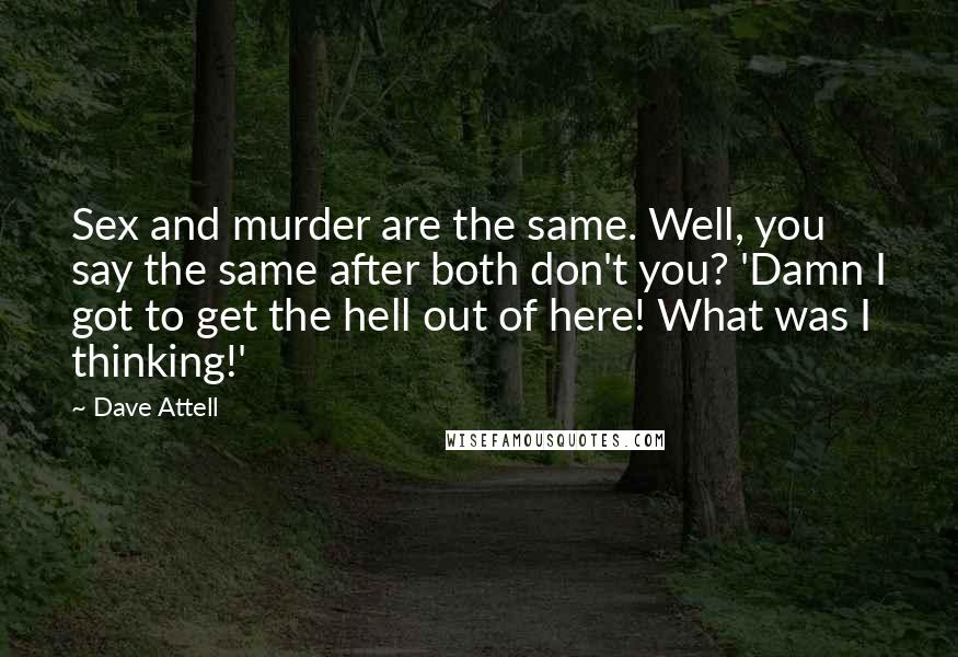 Dave Attell Quotes: Sex and murder are the same. Well, you say the same after both don't you? 'Damn I got to get the hell out of here! What was I thinking!'