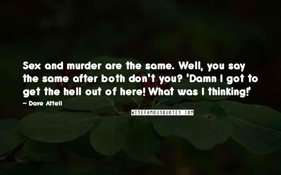 Dave Attell Quotes: Sex and murder are the same. Well, you say the same after both don't you? 'Damn I got to get the hell out of here! What was I thinking!'