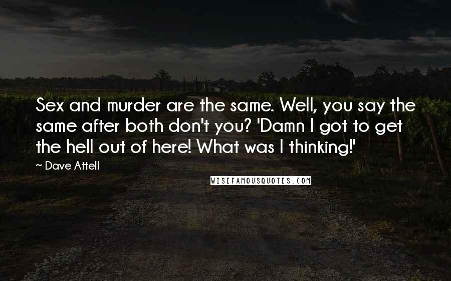 Dave Attell Quotes: Sex and murder are the same. Well, you say the same after both don't you? 'Damn I got to get the hell out of here! What was I thinking!'