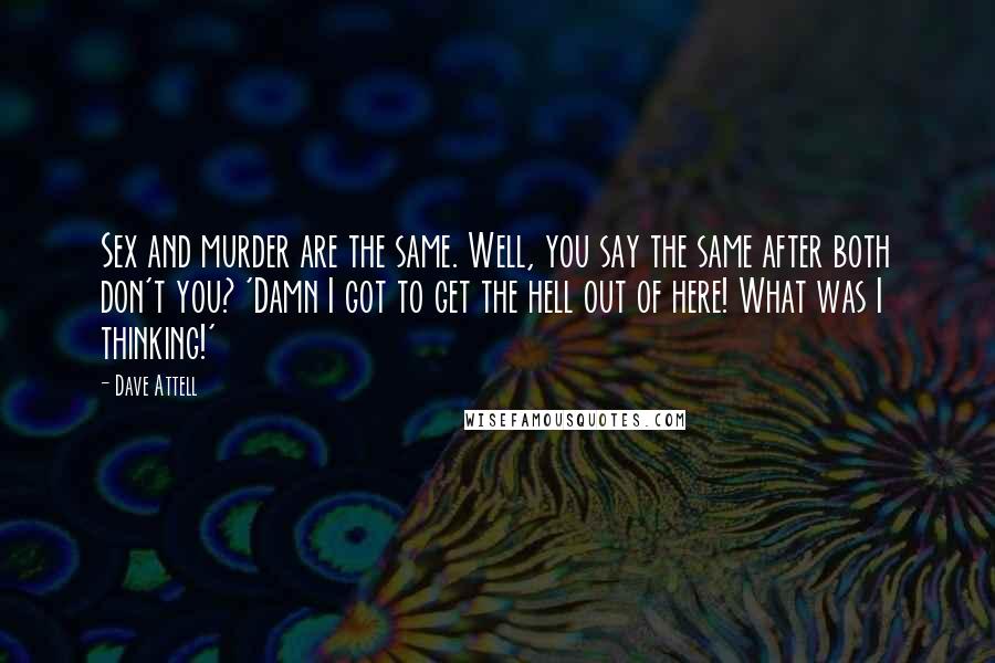 Dave Attell Quotes: Sex and murder are the same. Well, you say the same after both don't you? 'Damn I got to get the hell out of here! What was I thinking!'