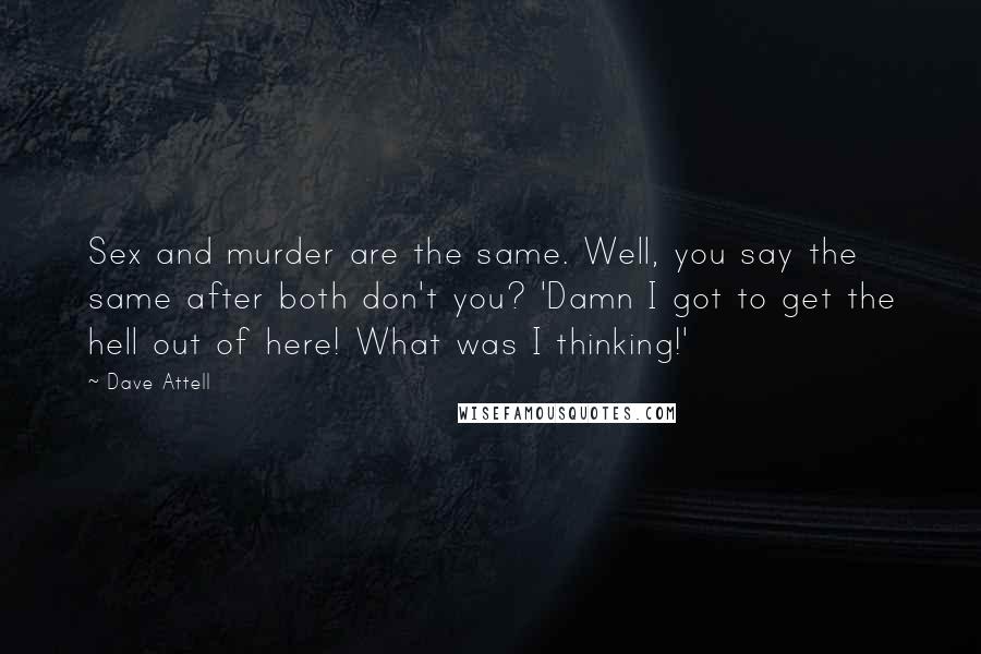 Dave Attell Quotes: Sex and murder are the same. Well, you say the same after both don't you? 'Damn I got to get the hell out of here! What was I thinking!'