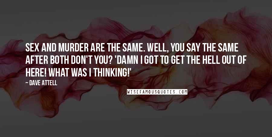 Dave Attell Quotes: Sex and murder are the same. Well, you say the same after both don't you? 'Damn I got to get the hell out of here! What was I thinking!'