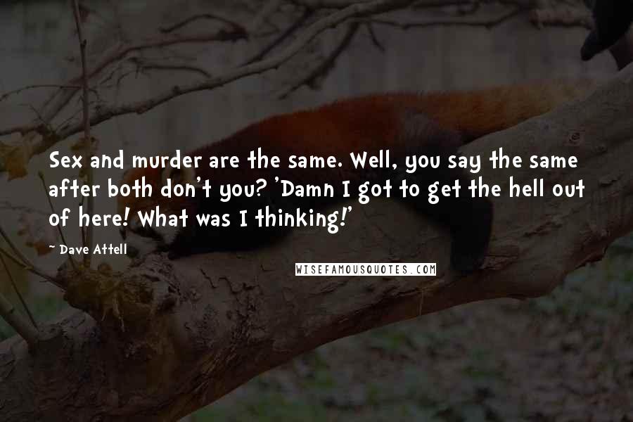 Dave Attell Quotes: Sex and murder are the same. Well, you say the same after both don't you? 'Damn I got to get the hell out of here! What was I thinking!'