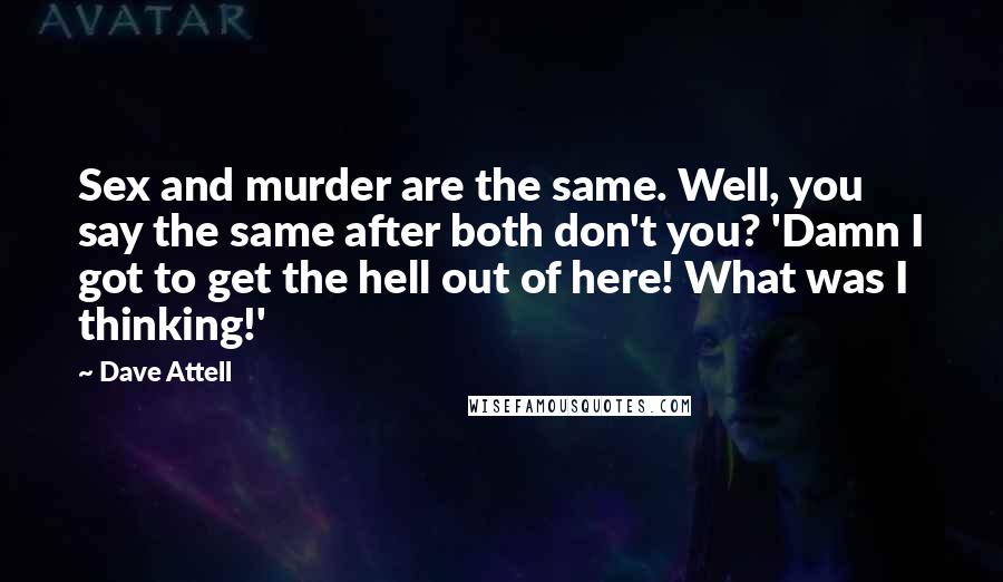 Dave Attell Quotes: Sex and murder are the same. Well, you say the same after both don't you? 'Damn I got to get the hell out of here! What was I thinking!'