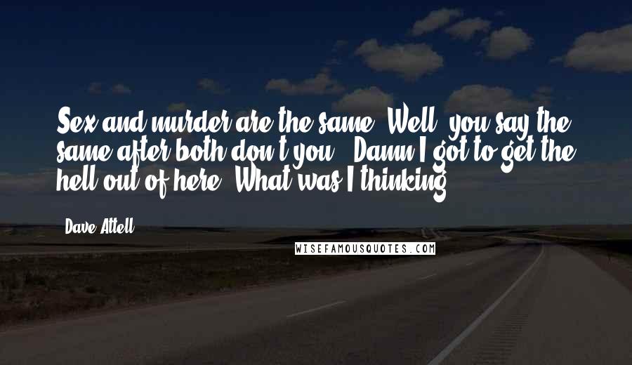 Dave Attell Quotes: Sex and murder are the same. Well, you say the same after both don't you? 'Damn I got to get the hell out of here! What was I thinking!'