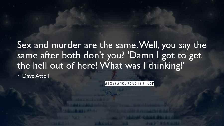 Dave Attell Quotes: Sex and murder are the same. Well, you say the same after both don't you? 'Damn I got to get the hell out of here! What was I thinking!'