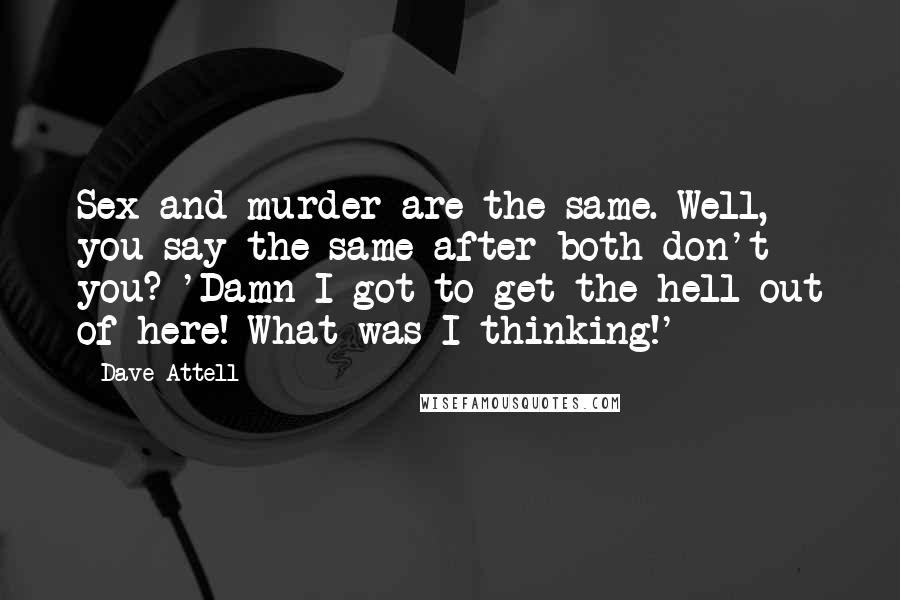 Dave Attell Quotes: Sex and murder are the same. Well, you say the same after both don't you? 'Damn I got to get the hell out of here! What was I thinking!'