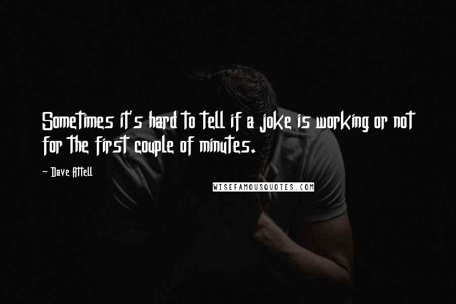 Dave Attell Quotes: Sometimes it's hard to tell if a joke is working or not for the first couple of minutes.