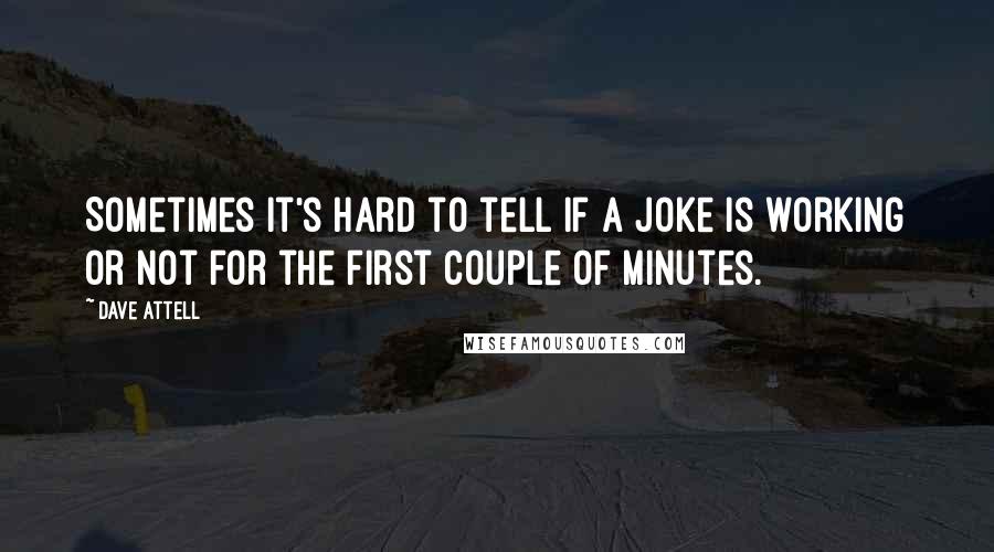 Dave Attell Quotes: Sometimes it's hard to tell if a joke is working or not for the first couple of minutes.