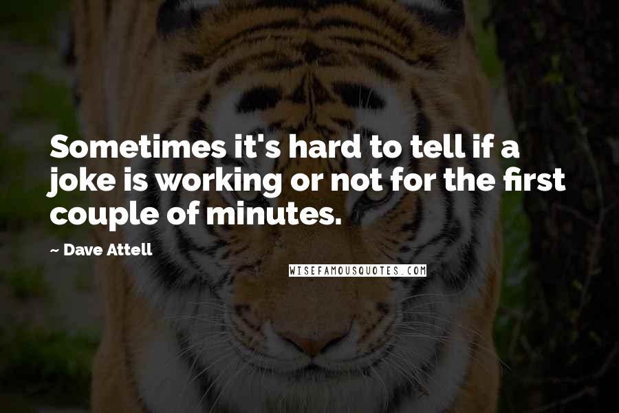 Dave Attell Quotes: Sometimes it's hard to tell if a joke is working or not for the first couple of minutes.