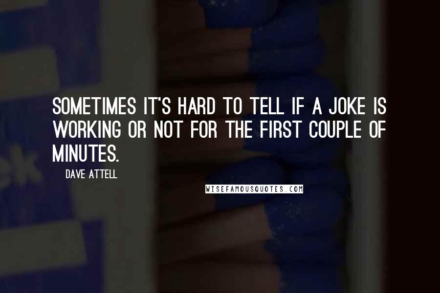 Dave Attell Quotes: Sometimes it's hard to tell if a joke is working or not for the first couple of minutes.