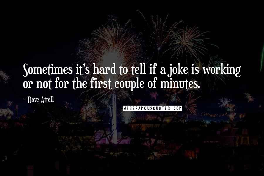 Dave Attell Quotes: Sometimes it's hard to tell if a joke is working or not for the first couple of minutes.