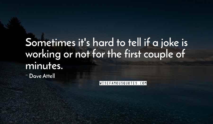 Dave Attell Quotes: Sometimes it's hard to tell if a joke is working or not for the first couple of minutes.