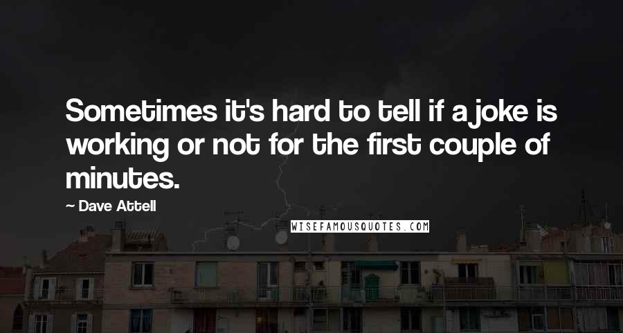 Dave Attell Quotes: Sometimes it's hard to tell if a joke is working or not for the first couple of minutes.