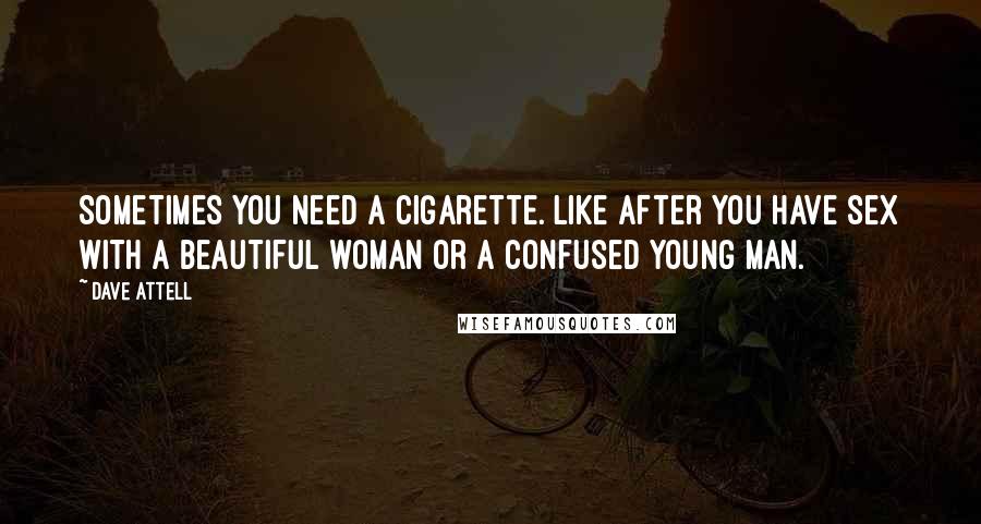 Dave Attell Quotes: Sometimes you need a cigarette. Like after you have sex with a beautiful woman or a confused young man.