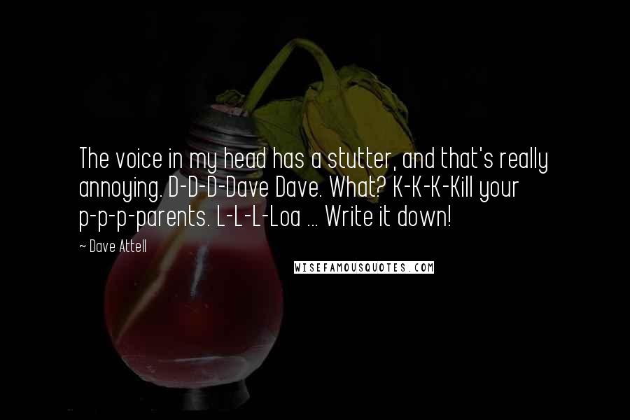 Dave Attell Quotes: The voice in my head has a stutter, and that's really annoying. D-D-D-Dave Dave. What? K-K-K-Kill your p-p-p-parents. L-L-L-Loa ... Write it down!