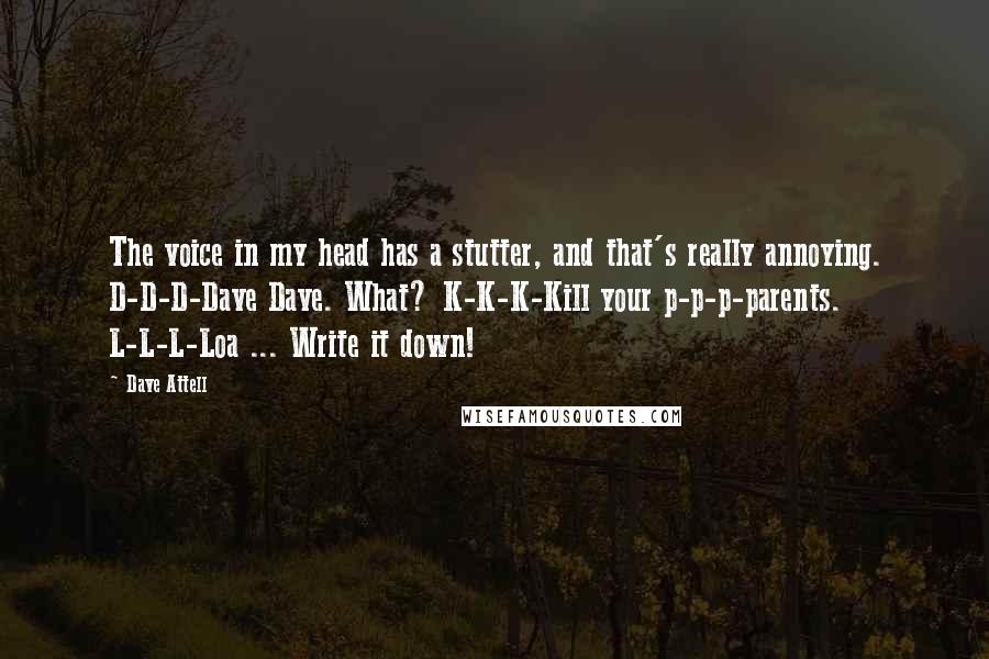 Dave Attell Quotes: The voice in my head has a stutter, and that's really annoying. D-D-D-Dave Dave. What? K-K-K-Kill your p-p-p-parents. L-L-L-Loa ... Write it down!