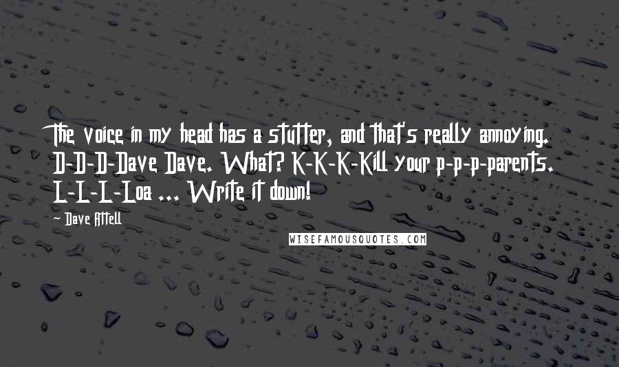 Dave Attell Quotes: The voice in my head has a stutter, and that's really annoying. D-D-D-Dave Dave. What? K-K-K-Kill your p-p-p-parents. L-L-L-Loa ... Write it down!