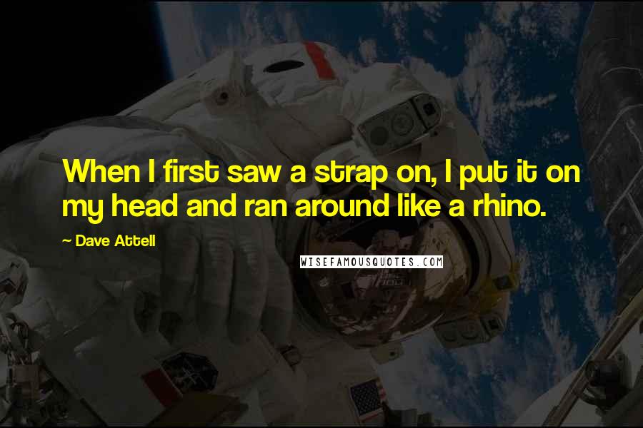 Dave Attell Quotes: When I first saw a strap on, I put it on my head and ran around like a rhino.